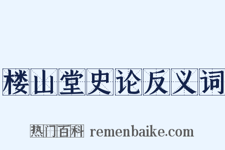 楼山堂史论反义词是什么意思的图片